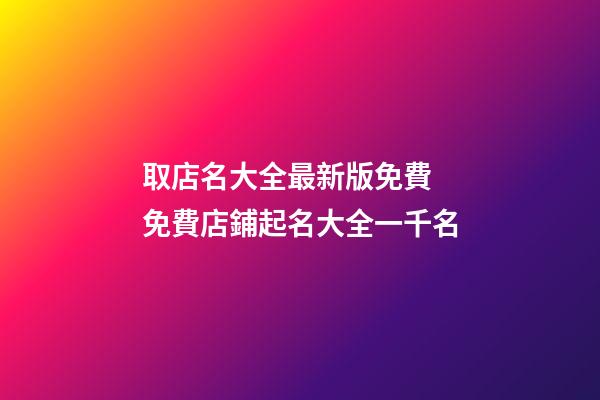 取店名大全最新版免費 免費店鋪起名大全一千名-第1張-店鋪起名-玄機派
